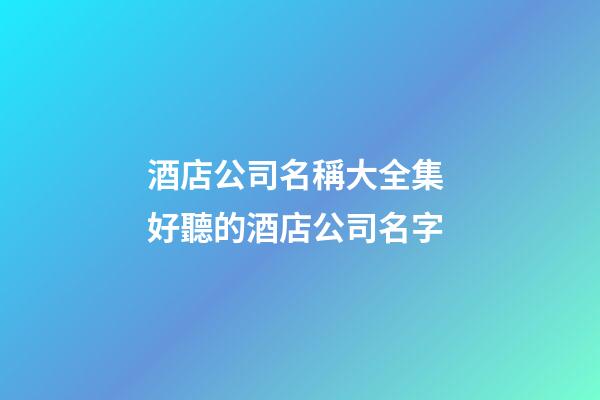 酒店公司名稱大全集 好聽的酒店公司名字-第1張-公司起名-玄機派